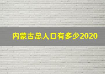 内蒙古总人口有多少2020