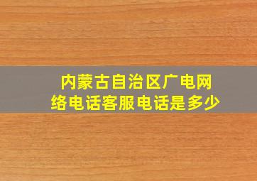 内蒙古自治区广电网络电话客服电话是多少