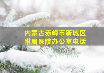 内蒙古赤峰市新城区附属医院办公室电话