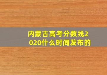 内蒙古高考分数线2020什么时间发布的