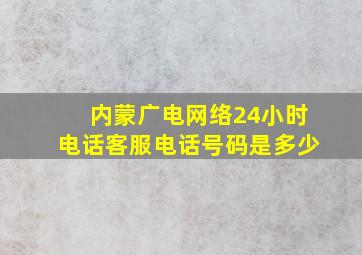 内蒙广电网络24小时电话客服电话号码是多少