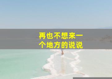 再也不想来一个地方的说说