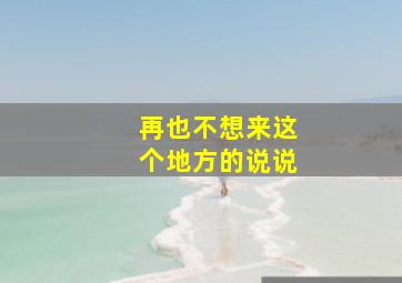 再也不想来这个地方的说说