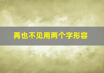 再也不见用两个字形容