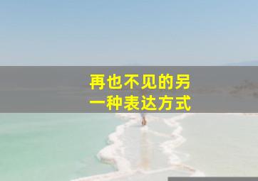 再也不见的另一种表达方式