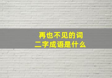 再也不见的词二字成语是什么