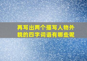 再写出两个描写人物外貌的四字词语有哪些呢