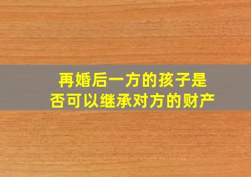 再婚后一方的孩子是否可以继承对方的财产