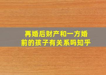 再婚后财产和一方婚前的孩子有关系吗知乎