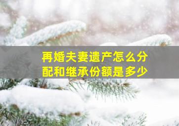 再婚夫妻遗产怎么分配和继承份额是多少