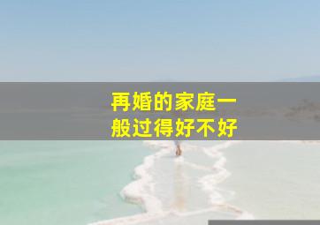 再婚的家庭一般过得好不好