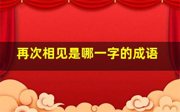 再次相见是哪一字的成语