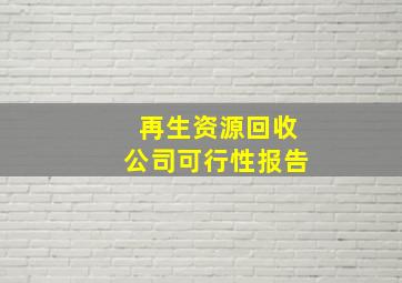 再生资源回收公司可行性报告