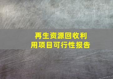 再生资源回收利用项目可行性报告