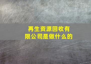 再生资源回收有限公司是做什么的