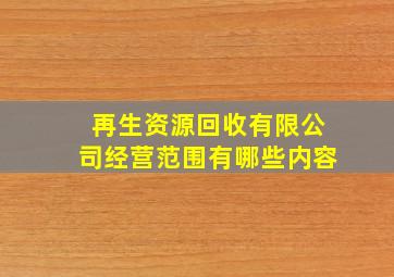 再生资源回收有限公司经营范围有哪些内容