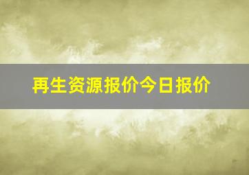 再生资源报价今日报价