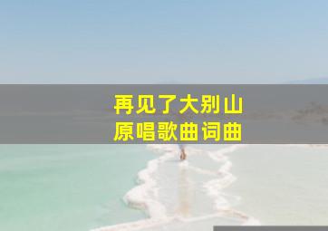 再见了大别山原唱歌曲词曲