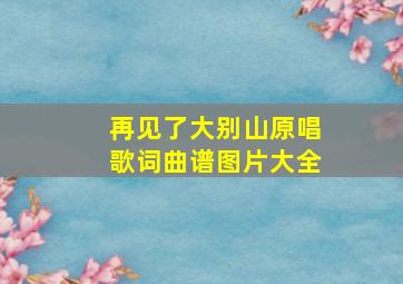 再见了大别山原唱歌词曲谱图片大全