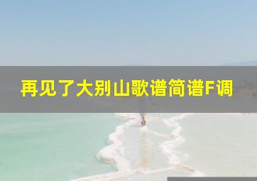 再见了大别山歌谱简谱F调