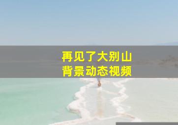 再见了大别山背景动态视频