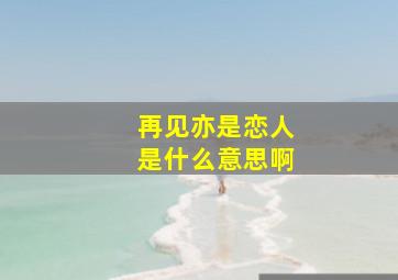 再见亦是恋人是什么意思啊