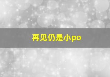 再见仍是小po