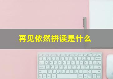 再见依然拼读是什么