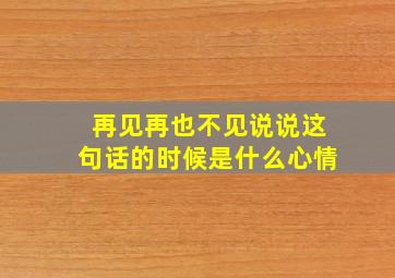 再见再也不见说说这句话的时候是什么心情