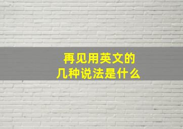 再见用英文的几种说法是什么