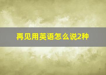 再见用英语怎么说2种