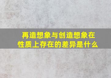 再造想象与创造想象在性质上存在的差异是什么