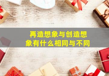 再造想象与创造想象有什么相同与不同