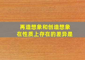 再造想象和创造想象在性质上存在的差异是