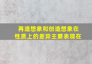 再造想象和创造想象在性质上的差异主要表现在