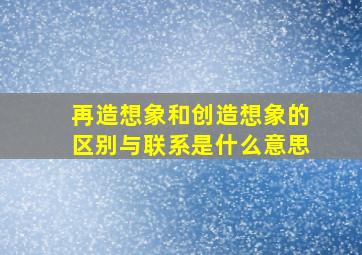 再造想象和创造想象的区别与联系是什么意思