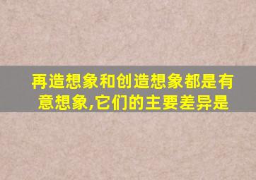 再造想象和创造想象都是有意想象,它们的主要差异是