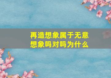 再造想象属于无意想象吗对吗为什么