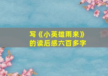 写《小英雄雨来》的读后感六百多字