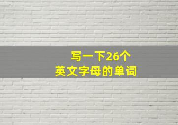 写一下26个英文字母的单词