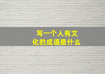 写一个人有文化的成语是什么