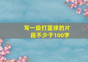 写一段打篮球的片段不少于100字