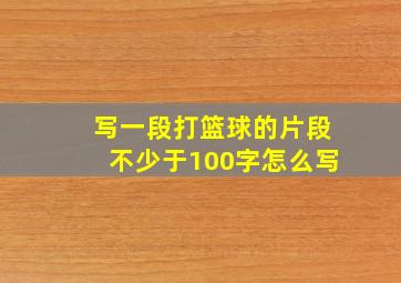 写一段打篮球的片段不少于100字怎么写