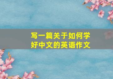 写一篇关于如何学好中文的英语作文