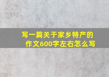 写一篇关于家乡特产的作文600字左右怎么写