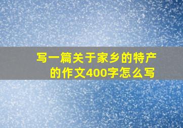 写一篇关于家乡的特产的作文400字怎么写