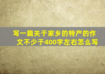 写一篇关于家乡的特产的作文不少于400字左右怎么写