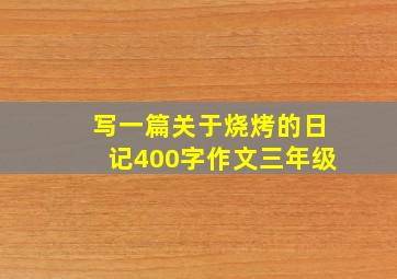 写一篇关于烧烤的日记400字作文三年级