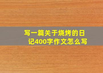 写一篇关于烧烤的日记400字作文怎么写