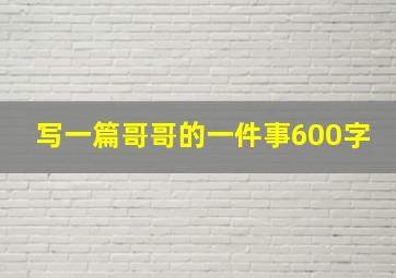 写一篇哥哥的一件事600字